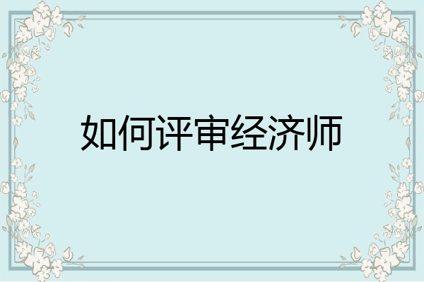 如何评审经济师