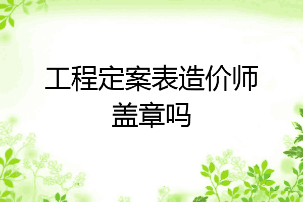 工程定案表造价师盖章吗