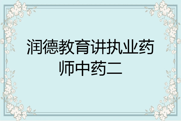 润德教育讲执业药师中药二