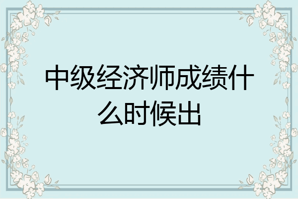 中级经济师成绩什么时候出
