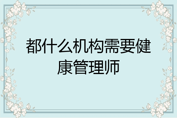 都什么机构需要健康管理师