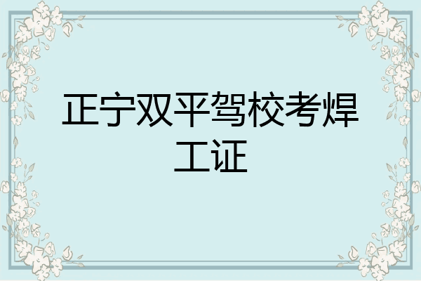 正宁双平驾校考焊工证