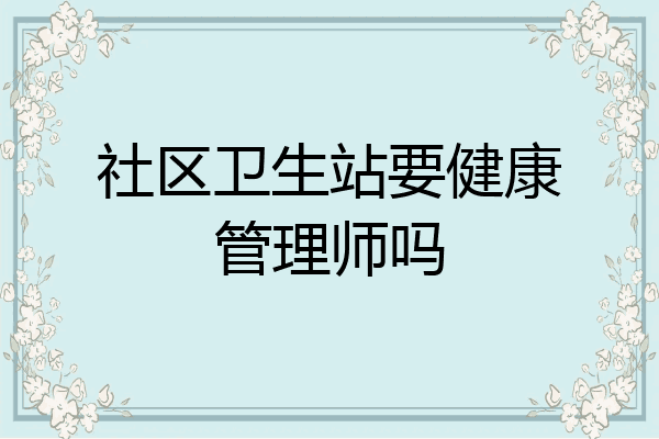 社区卫生站要健康管理师吗