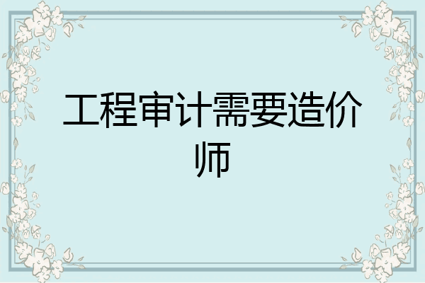 工程审计需要造价师
