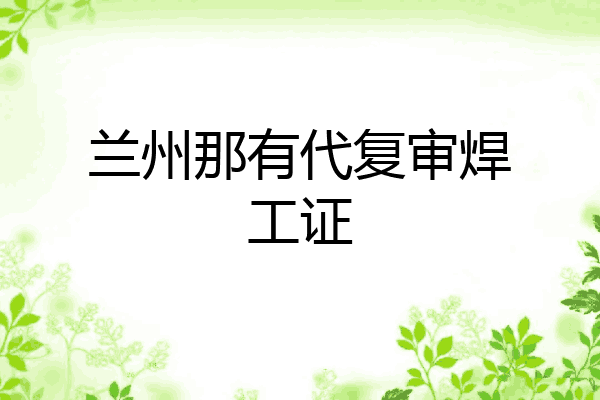 兰州那有代复审焊工证