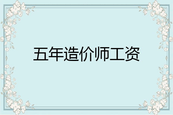 五年造价师工资