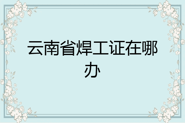 云南省焊工证在哪办
