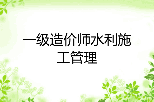 一级造价师水利施工管理