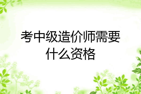 考中级造价师需要什么资格