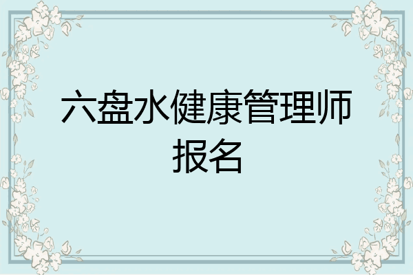 六盘水健康管理师报名
