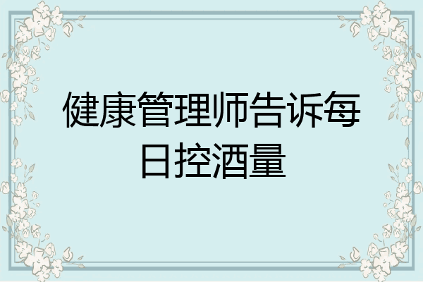 健康管理师告诉每日控酒量