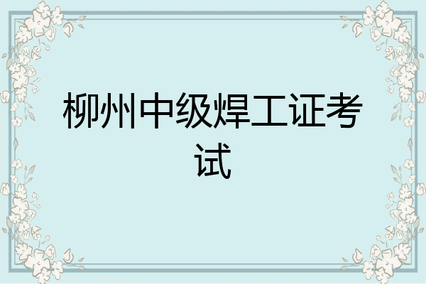 柳州中级焊工证考试