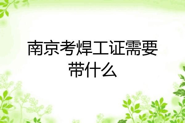 南京考焊工证需要带什么