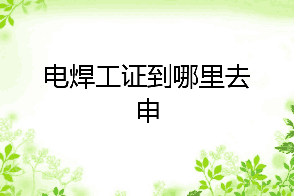 电焊工证到哪里去申