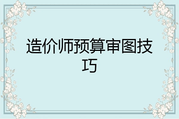 造价师预算审图技巧