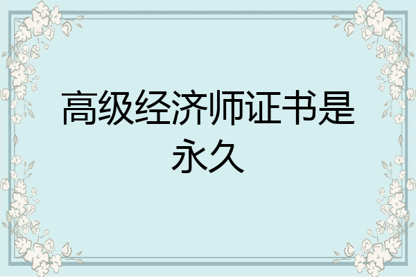 高级经济师证书是永久