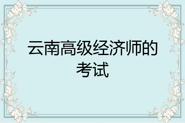 云南高级经济师的考试