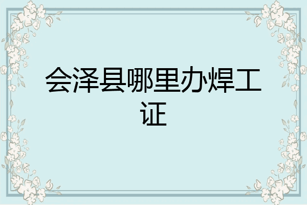 会泽县哪里办焊工证