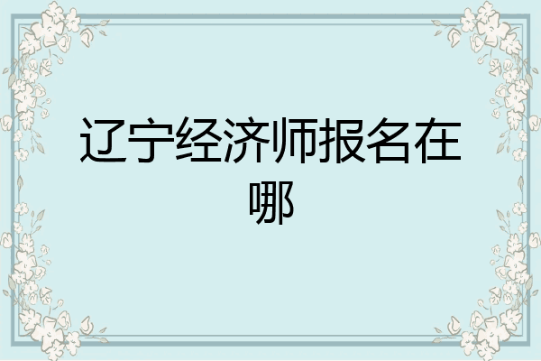 辽宁经济师报名在哪