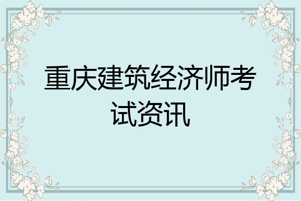 重庆建筑经济师考试资讯