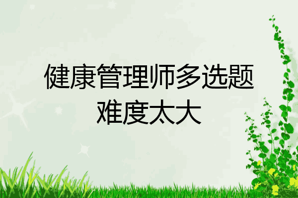 健康管理师多选题难度太大