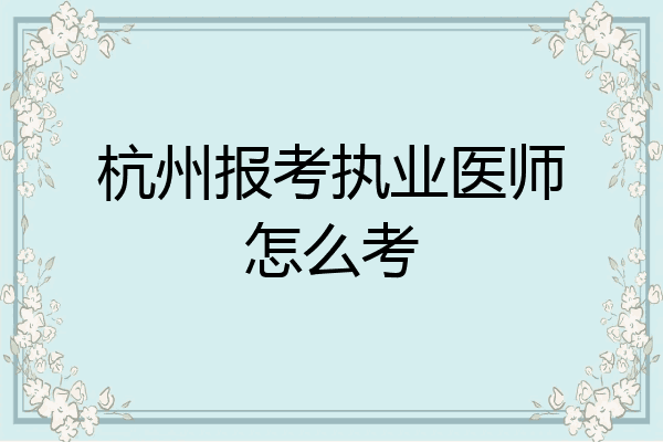 杭州报考执业医师怎么考