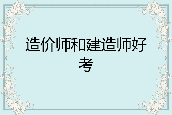 造价师和建造师好考