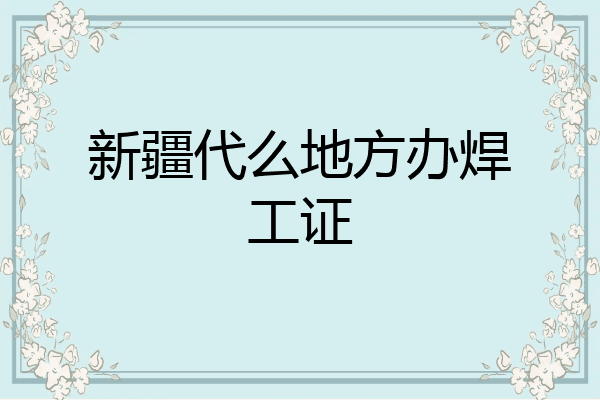 新疆代么地方办焊工证