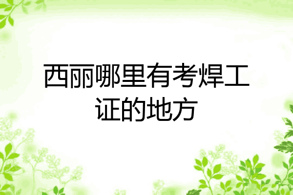 西丽哪里有考焊工证的地方