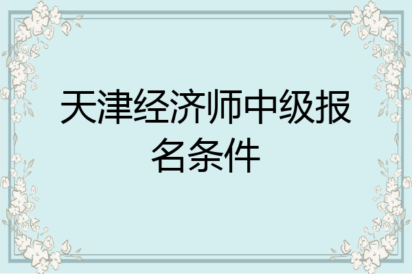 天津经济师中级报名条件