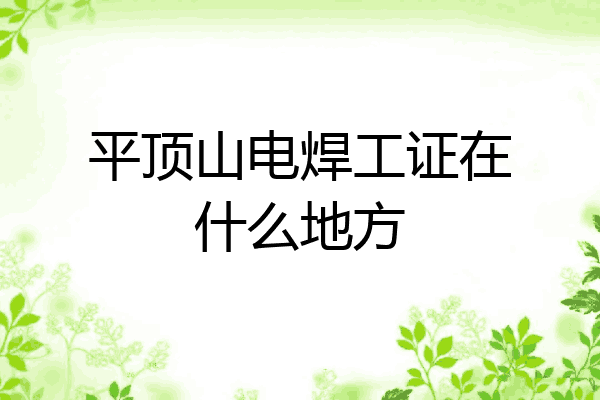 平顶山电焊工证在什么地方