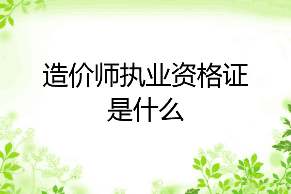 造价师执业资格证是什么