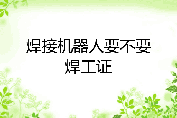 焊接机器人要不要焊工证