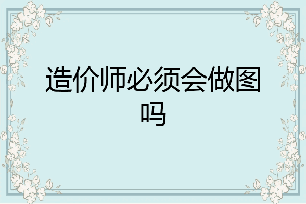 造价师必须会做图吗
