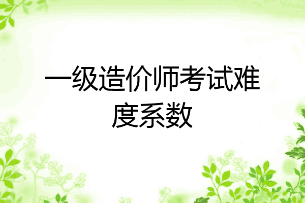 一级造价师考试难度系数