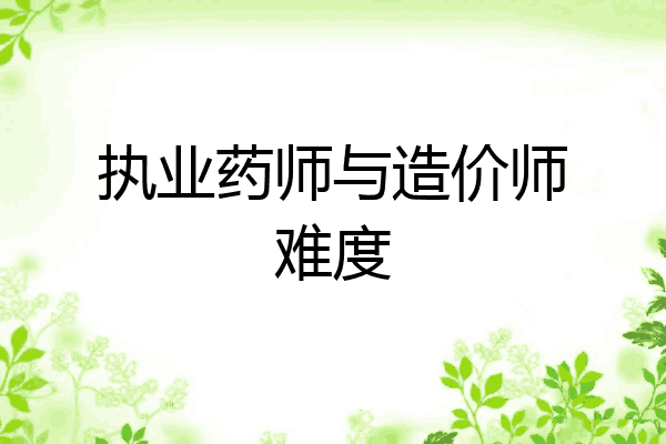 执业药师与造价师难度