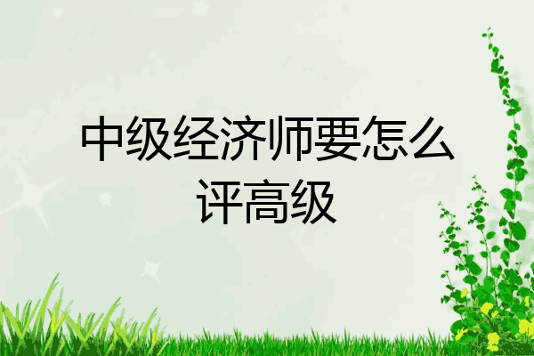 中级经济师要怎么评高级