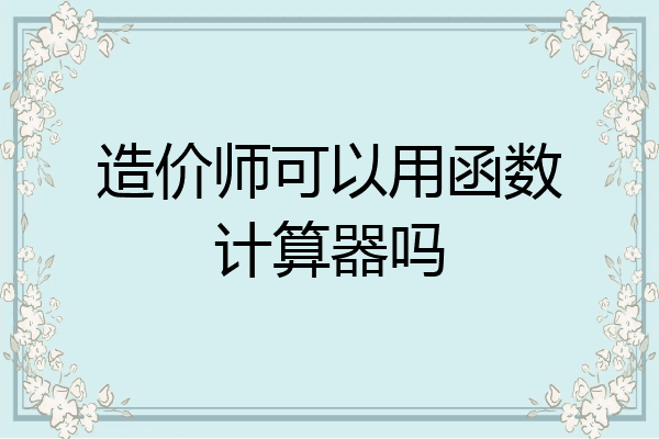 造价师可以用函数计算器吗