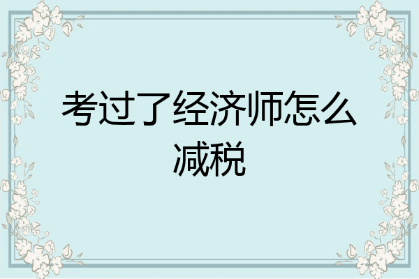 考过了经济师怎么减税