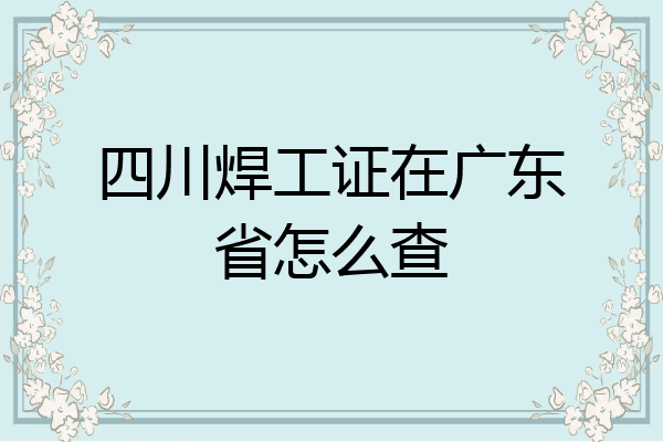 四川焊工证在广东省怎么查