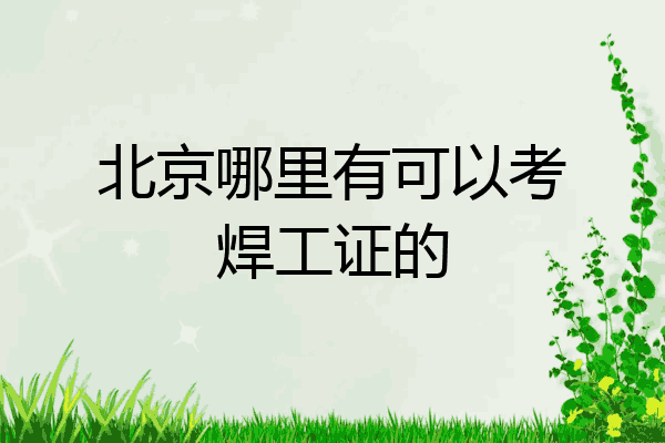 北京哪里有可以考焊工证的