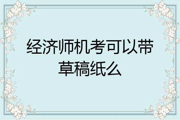 经济师机考可以带草稿纸么
