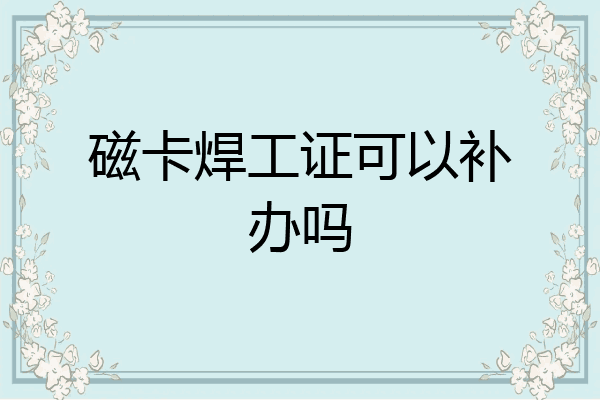 磁卡焊工证可以补办吗