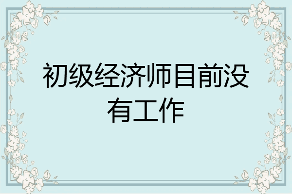 初级经济师目前没有工作