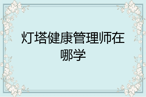 灯塔健康管理师在哪学