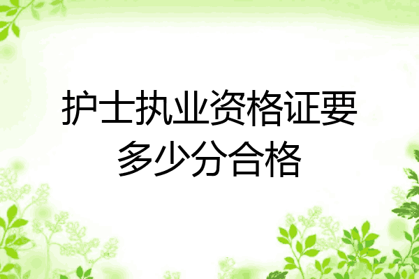 护士执业资格证要多少分合格