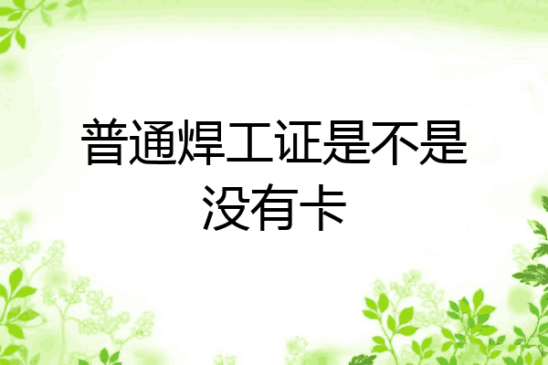 普通焊工证是不是没有卡