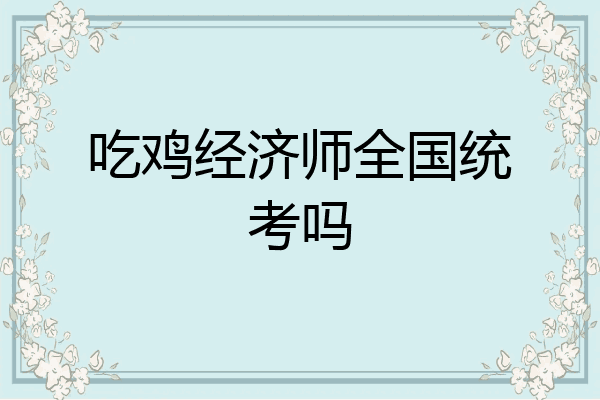 吃鸡经济师全国统考吗
