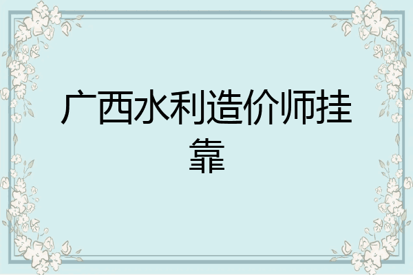 广西水利造价师挂靠