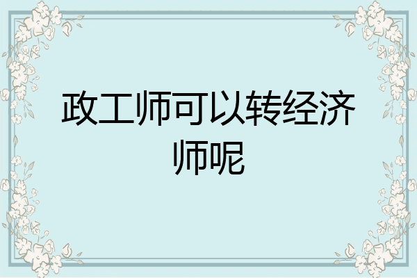 政工师可以转经济师呢